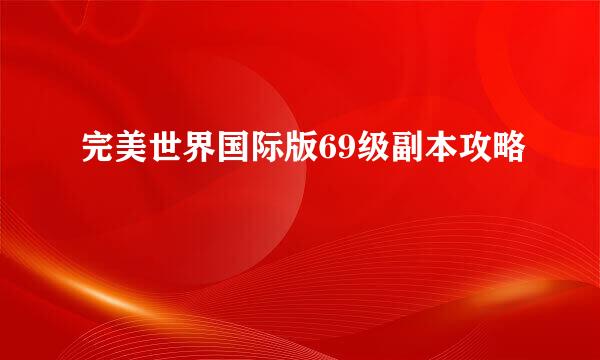 完美世界国际版69级副本攻略