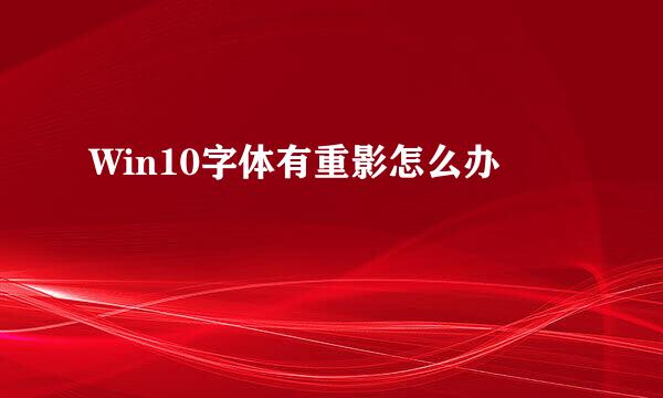 Win10字体有重影怎么办