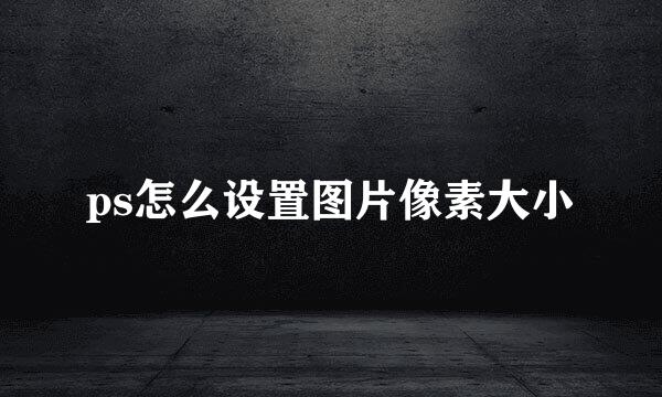 ps怎么设置图片像素大小