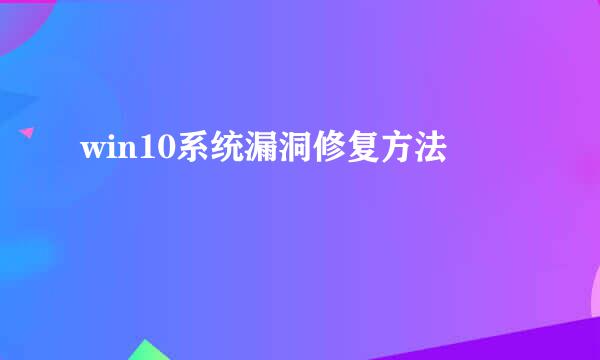 win10系统漏洞修复方法