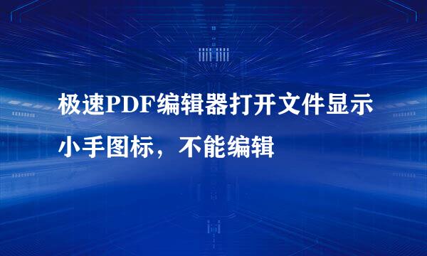 极速PDF编辑器打开文件显示小手图标，不能编辑