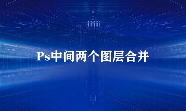Ps中间两个图层合并