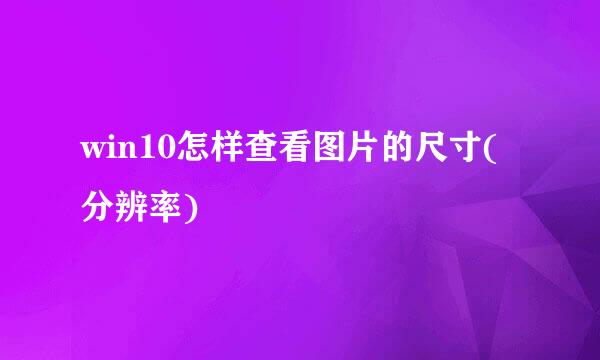 win10怎样查看图片的尺寸(分辨率)