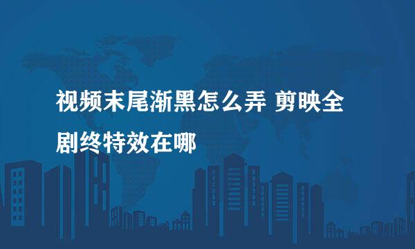 视频末尾渐黑怎么弄 剪映全剧终特效在哪