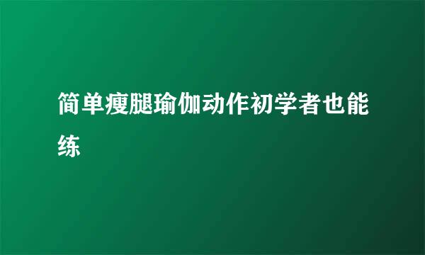 简单瘦腿瑜伽动作初学者也能练