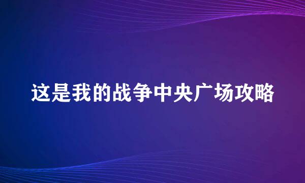 这是我的战争中央广场攻略