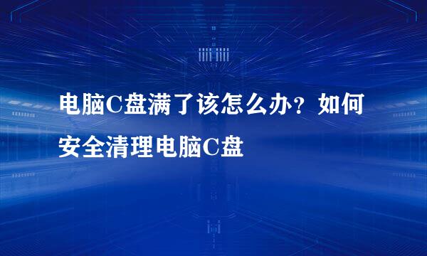 电脑C盘满了该怎么办？如何安全清理电脑C盘