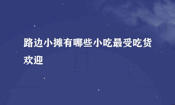 路边小摊有哪些小吃最受吃货欢迎