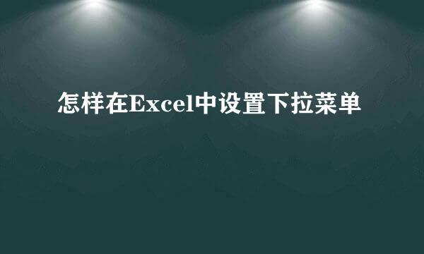 怎样在Excel中设置下拉菜单