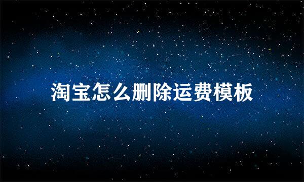 淘宝怎么删除运费模板