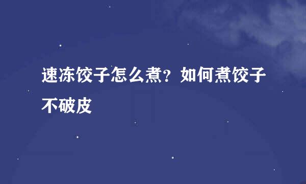 速冻饺子怎么煮？如何煮饺子不破皮