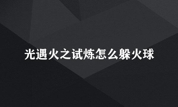 光遇火之试炼怎么躲火球