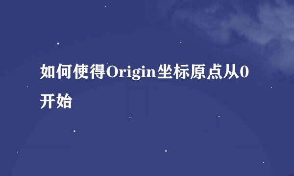 如何使得Origin坐标原点从0开始