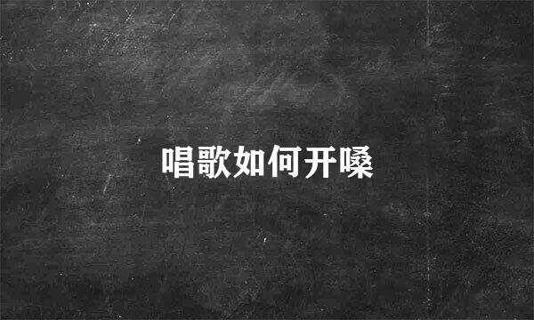 唱歌如何开嗓