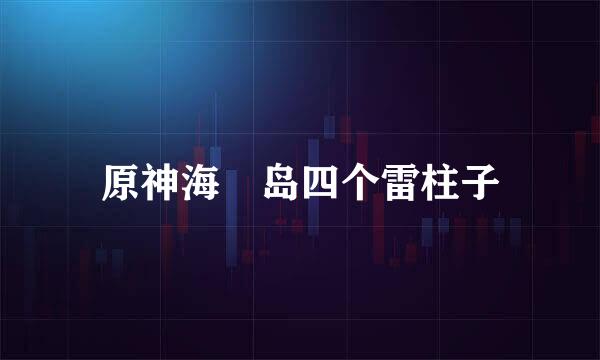 原神海祇岛四个雷柱子
