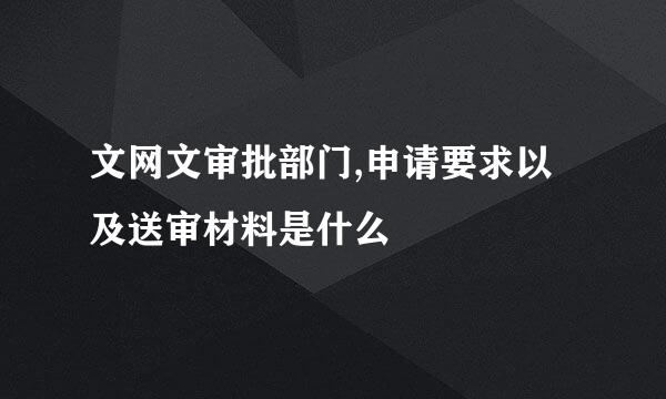 文网文审批部门,申请要求以及送审材料是什么