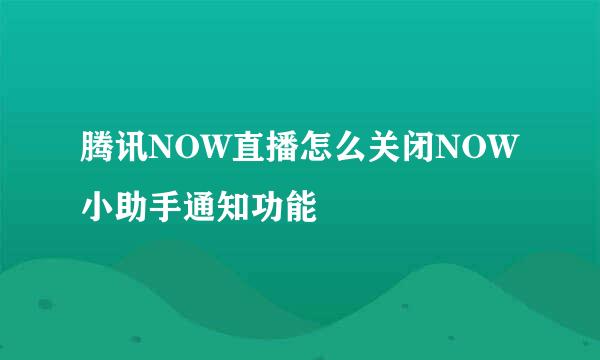 腾讯NOW直播怎么关闭NOW小助手通知功能