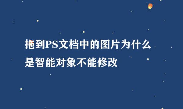 拖到PS文档中的图片为什么是智能对象不能修改