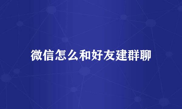 微信怎么和好友建群聊
