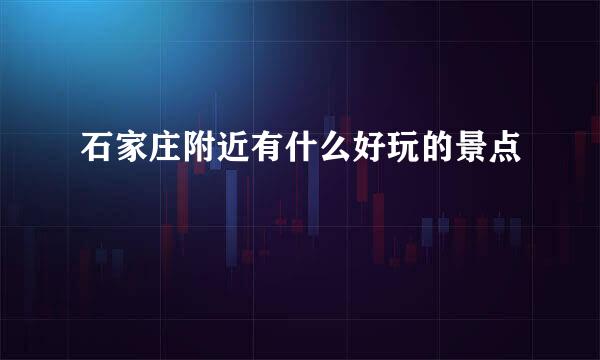 石家庄附近有什么好玩的景点