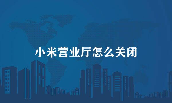 小米营业厅怎么关闭