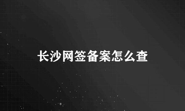 长沙网签备案怎么查