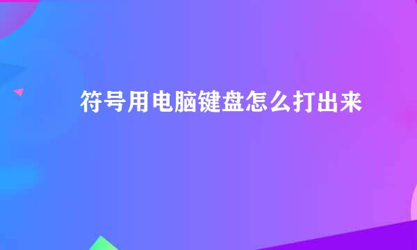 ・符号用电脑键盘怎么打出来
