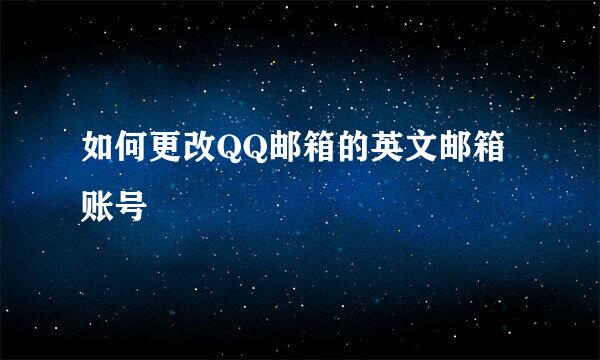 如何更改QQ邮箱的英文邮箱账号