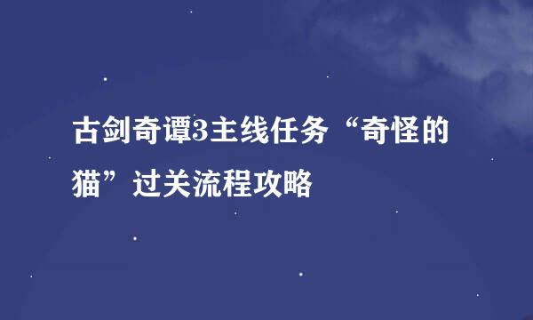 古剑奇谭3主线任务“奇怪的猫”过关流程攻略