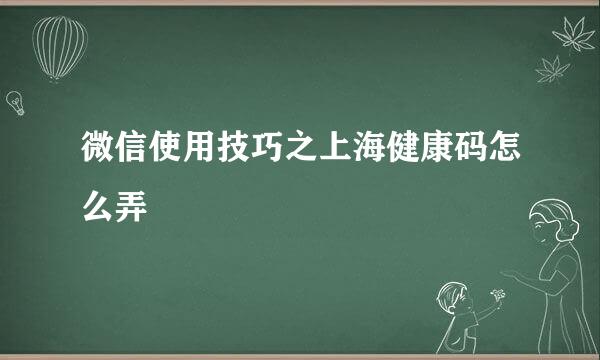 微信使用技巧之上海健康码怎么弄