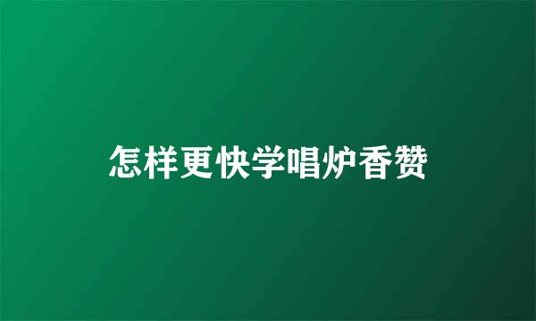 怎样更快学唱炉香赞