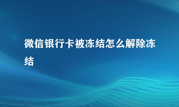 微信银行卡被冻结怎么解除冻结