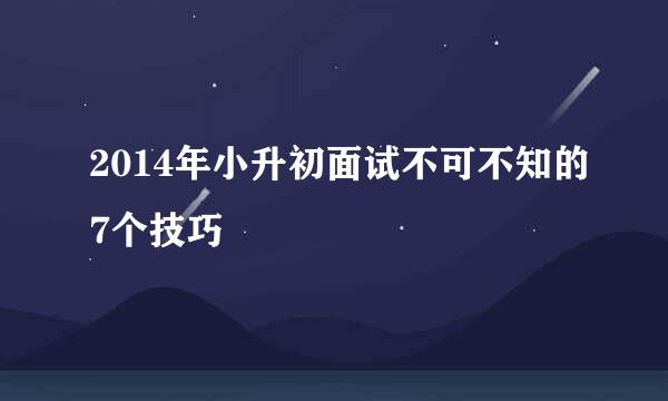 2014年小升初面试不可不知的7个技巧
