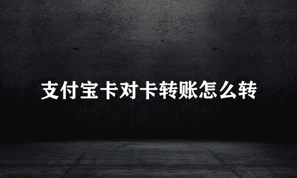 支付宝卡对卡转账怎么转
