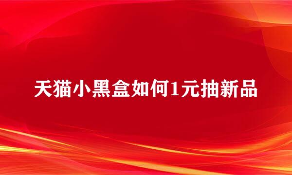 天猫小黑盒如何1元抽新品