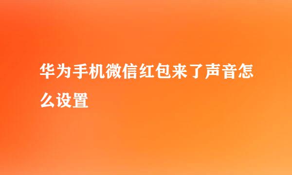 华为手机微信红包来了声音怎么设置