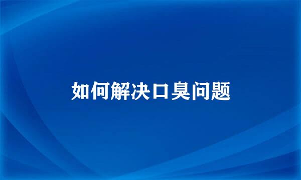如何解决口臭问题