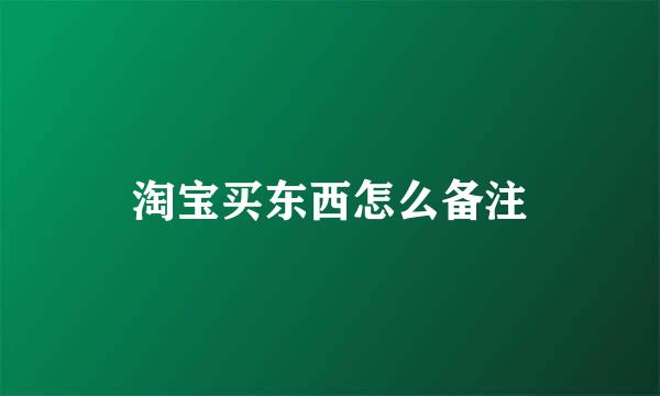 淘宝买东西怎么备注