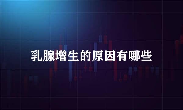 乳腺增生的原因有哪些