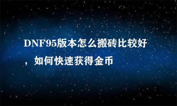 DNF95版本怎么搬砖比较好，如何快速获得金币
