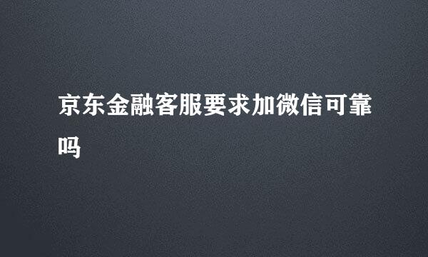京东金融客服要求加微信可靠吗