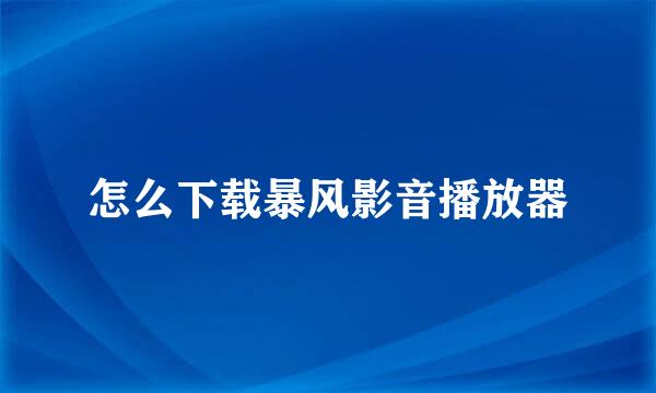 怎么下载暴风影音播放器