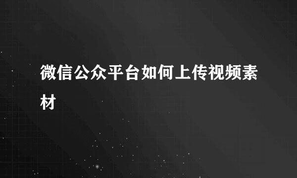 微信公众平台如何上传视频素材