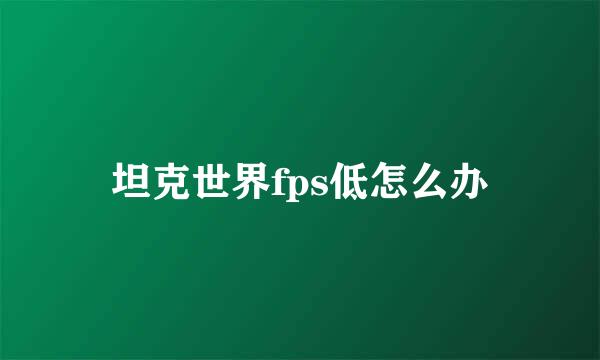 坦克世界fps低怎么办