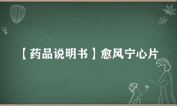 【药品说明书】愈风宁心片