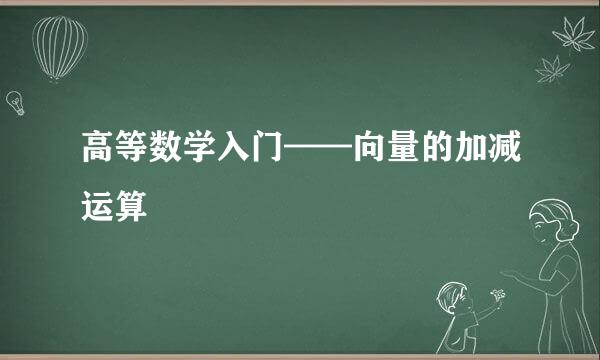 高等数学入门——向量的加减运算