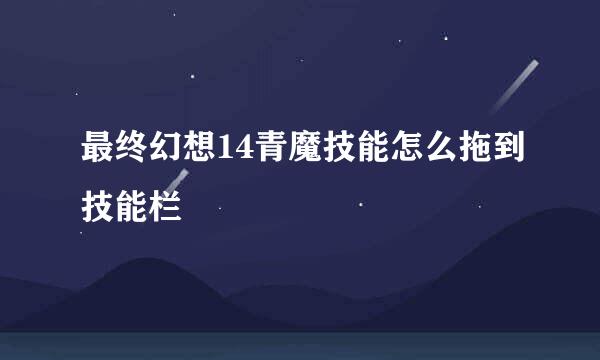 最终幻想14青魔技能怎么拖到技能栏