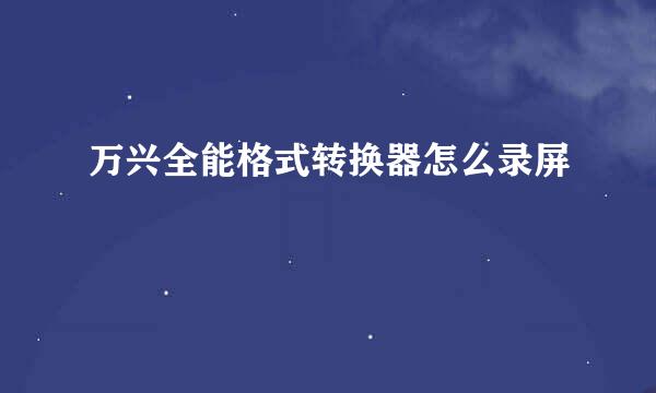 万兴全能格式转换器怎么录屏
