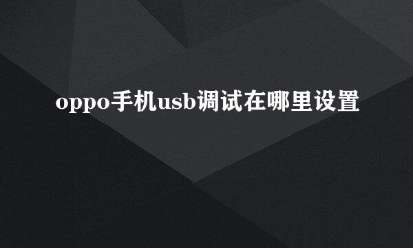 oppo手机usb调试在哪里设置