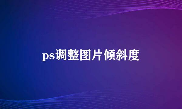 ps调整图片倾斜度
